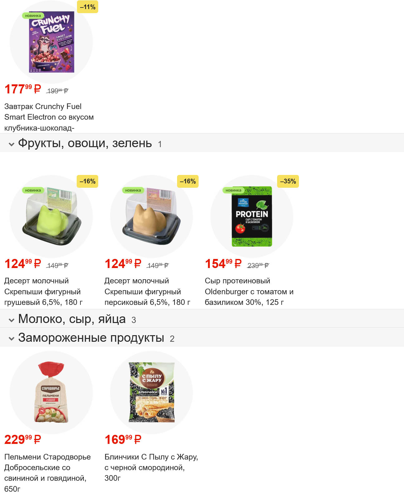 Завтрак Crunchy Fuel Smart Electron клубника-шоколад -11% за 177 руб. Десерты молочные Скрепыши грушевый и персиковый -16% за 124 руб. Сыр протеиновый Oldenburger с томатом и базиликом -35% за 154 руб. Пельмени Стародворье Добросельские за 229 руб. Блинчики С Пылу Жару с черной смородиной за 169 руб. 